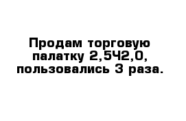 Продам торговую палатку 2,5×2,0, пользовались 3 раза.